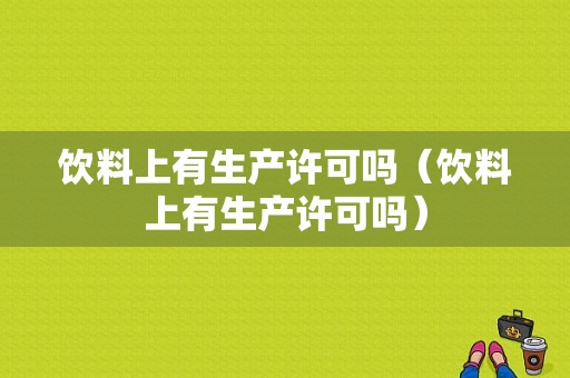 饮料上有生产许可吗（饮料上有生产许可吗）-图1