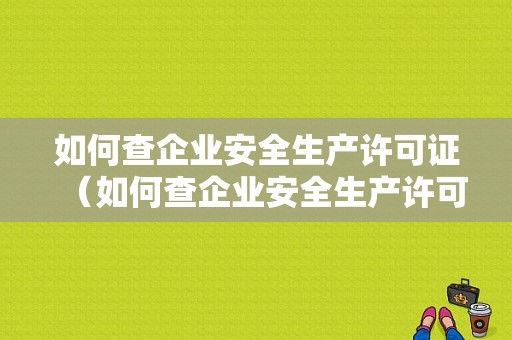 如何查企业安全生产许可证（如何查企业安全生产许可证信息）-图1