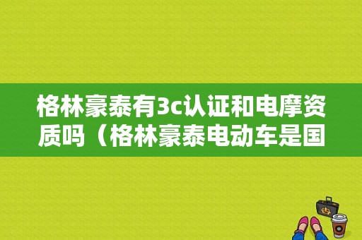 格林豪泰有3c认证和电摩资质吗（格林豪泰电动车是国标认证车吗）