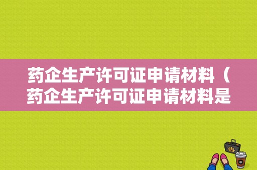 药企生产许可证申请材料（药企生产许可证申请材料是什么）-图1