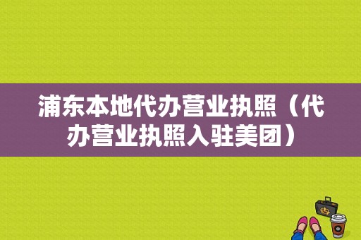 浦东本地代办营业执照（代办营业执照入驻美团）