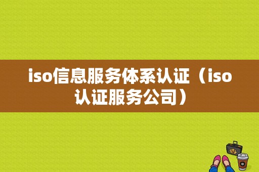 iso信息服务体系认证（iso认证服务公司）