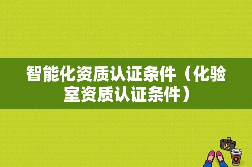 智能化资质认证条件（化验室资质认证条件）-图1