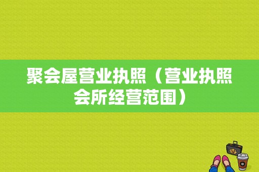 聚会屋营业执照（营业执照会所经营范围）-图1