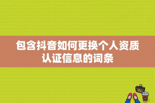 包含抖音如何更换个人资质认证信息的词条-图1