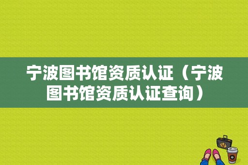 宁波图书馆资质认证（宁波图书馆资质认证查询）