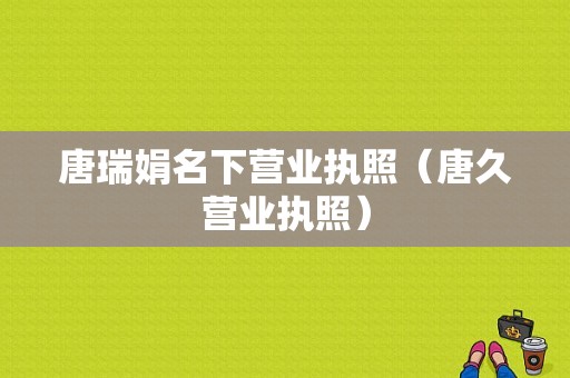 唐瑞娟名下营业执照（唐久营业执照）