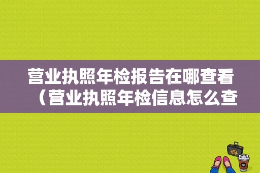 营业执照年检报告在哪查看（营业执照年检信息怎么查）-图1