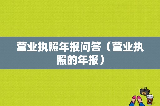 营业执照年报问答（营业执照的年报）-图1