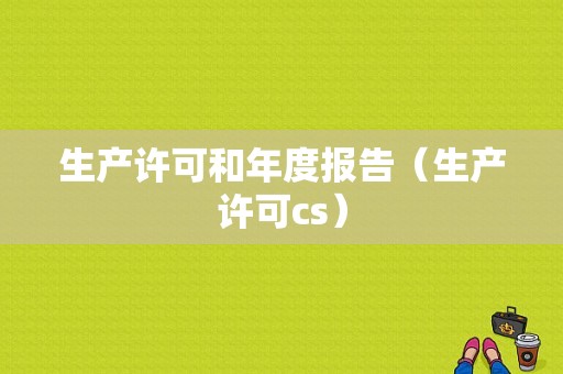 生产许可和年度报告（生产许可cs）-图1