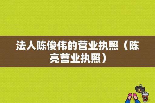 法人陈俊伟的营业执照（陈亮营业执照）