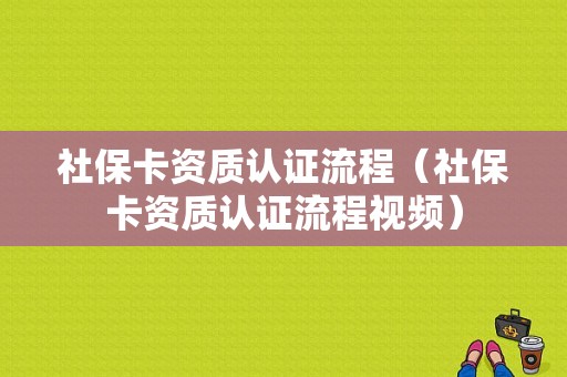 社保卡资质认证流程（社保卡资质认证流程视频）