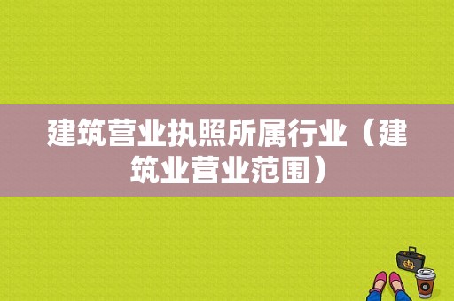 建筑营业执照所属行业（建筑业营业范围）