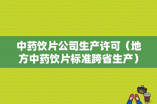 中药饮片公司生产许可（地方中药饮片标准跨省生产）