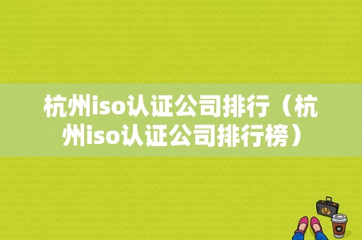 杭州iso认证公司排行（杭州iso认证公司排行榜）