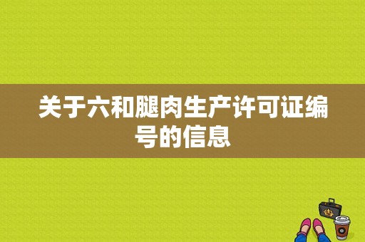 关于六和腿肉生产许可证编号的信息